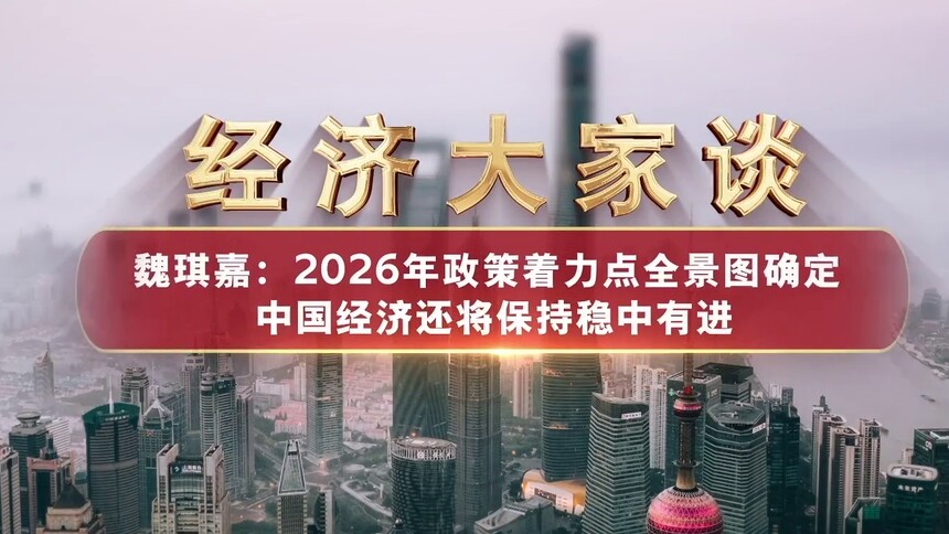 经济大家谈——魏琪嘉：2026年政策着力点全景图确定 中国经济还将保持稳中有进