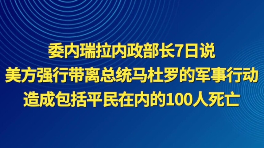 委内瑞拉内政部长说，美方强行带离总统马杜罗的军事行动造成包括平民在内的100人死亡