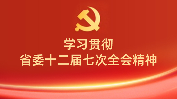 学习贯彻省委十二届七次全会精神